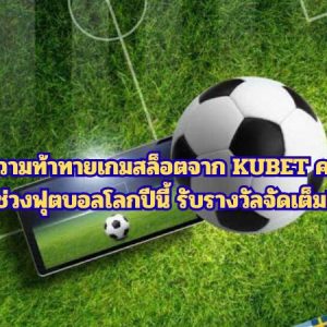 ร่วมสนุกกับความท้าทายเกมสล็อตจาก KUBET คาสิโนออนไลน์ ช่วงฟุตบอลโลกปีนี้ รับรางวัลจัดเต็ม!