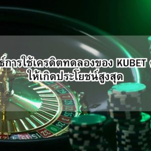 กลยุทธ์การใช้เครดิตทดลองของ KUBET คาสิโน ให้เกิดประโยชน์สูงสุด