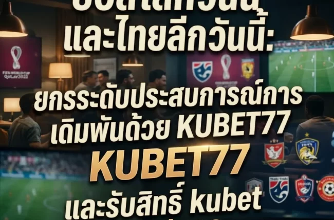 ไทย ลีก วัน นี้ กับการวิเคราะห์ข้อมูลเชิงลึกผ่าน KUBET77